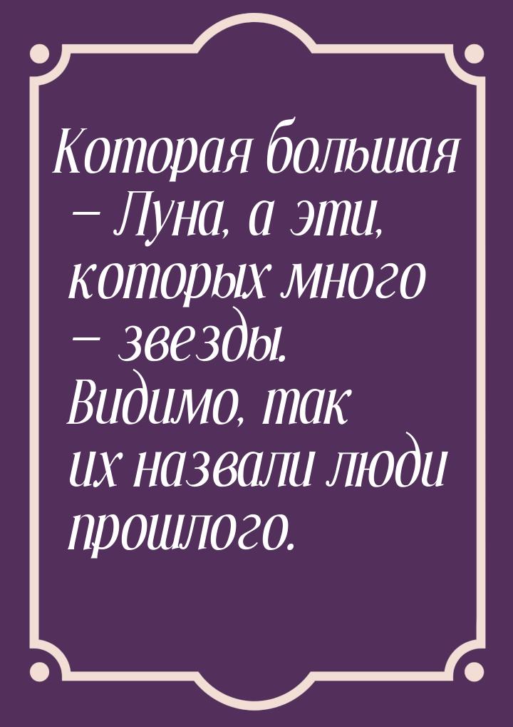 Которая большая  Луна, а эти, которых много  звезды. Видимо, так их назвали 