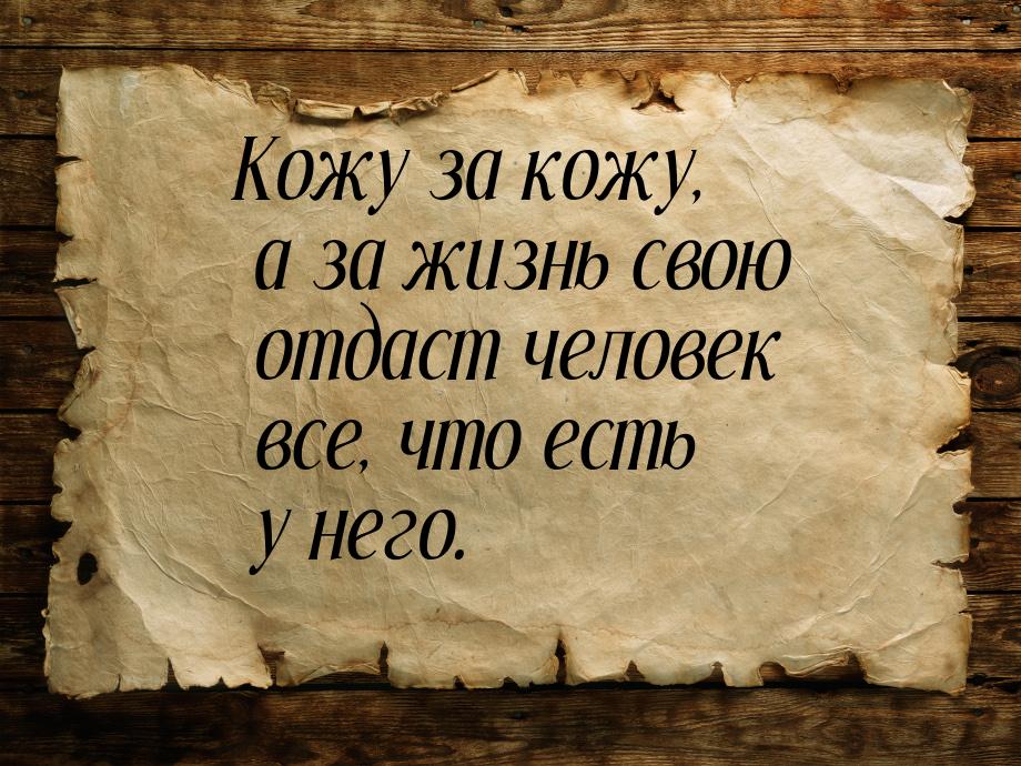 Кожу за кожу, а за жизнь свою отдаст человек все, что есть у него.