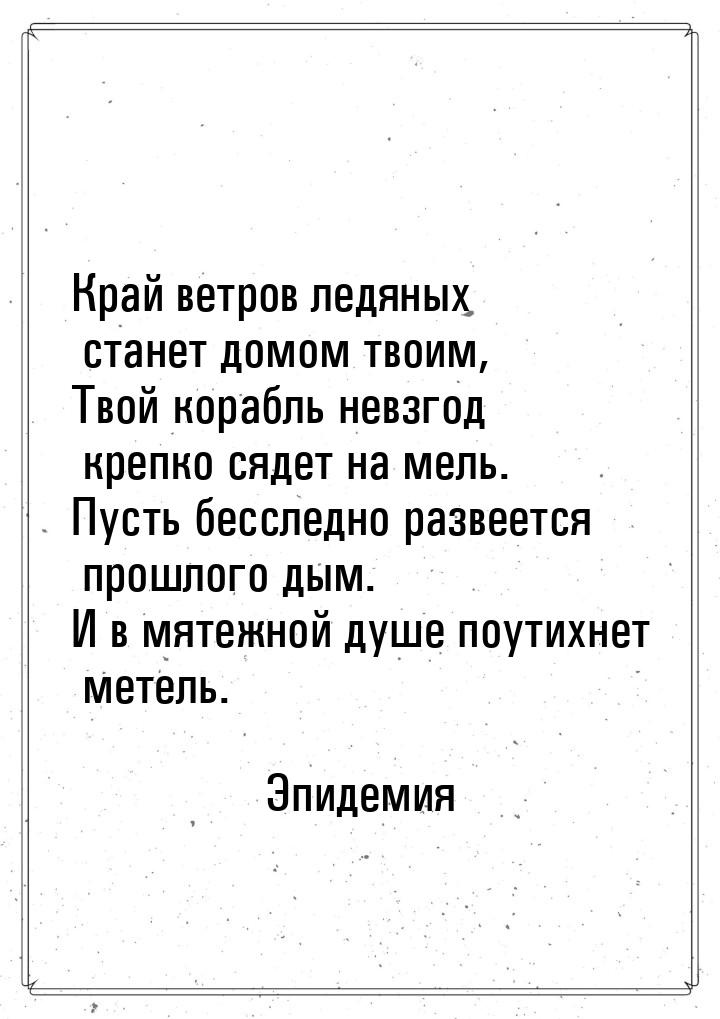 Край ветров ледяных станет домом твоим, Твой корабль невзгод крепко сядет на мель. Пусть б