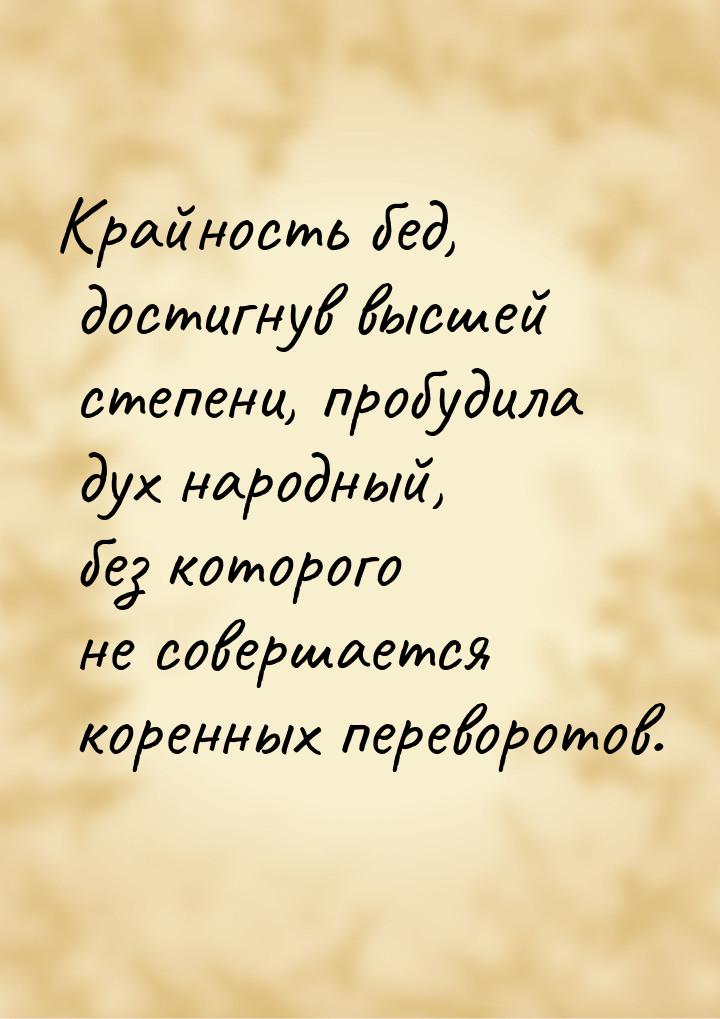 Крайность бед, достигнув высшей степени, пробудила дух народный, без которого не совершает