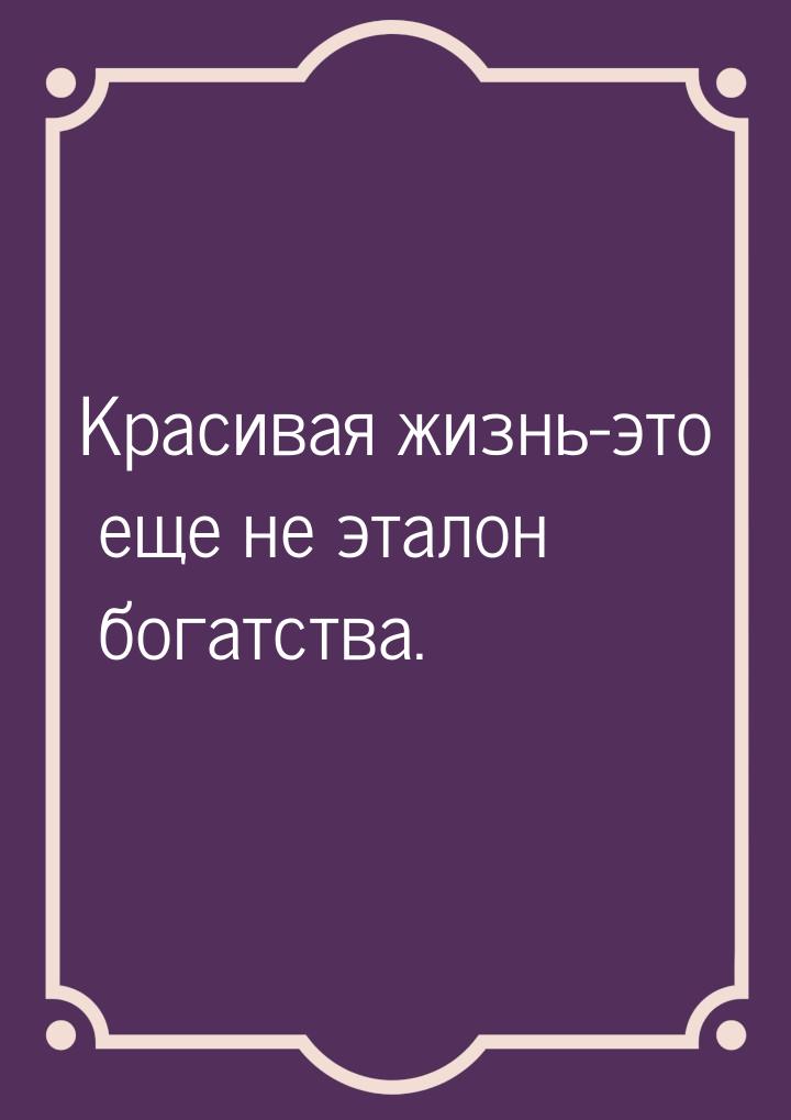 Красивая жизнь-это еще не эталон богатства.