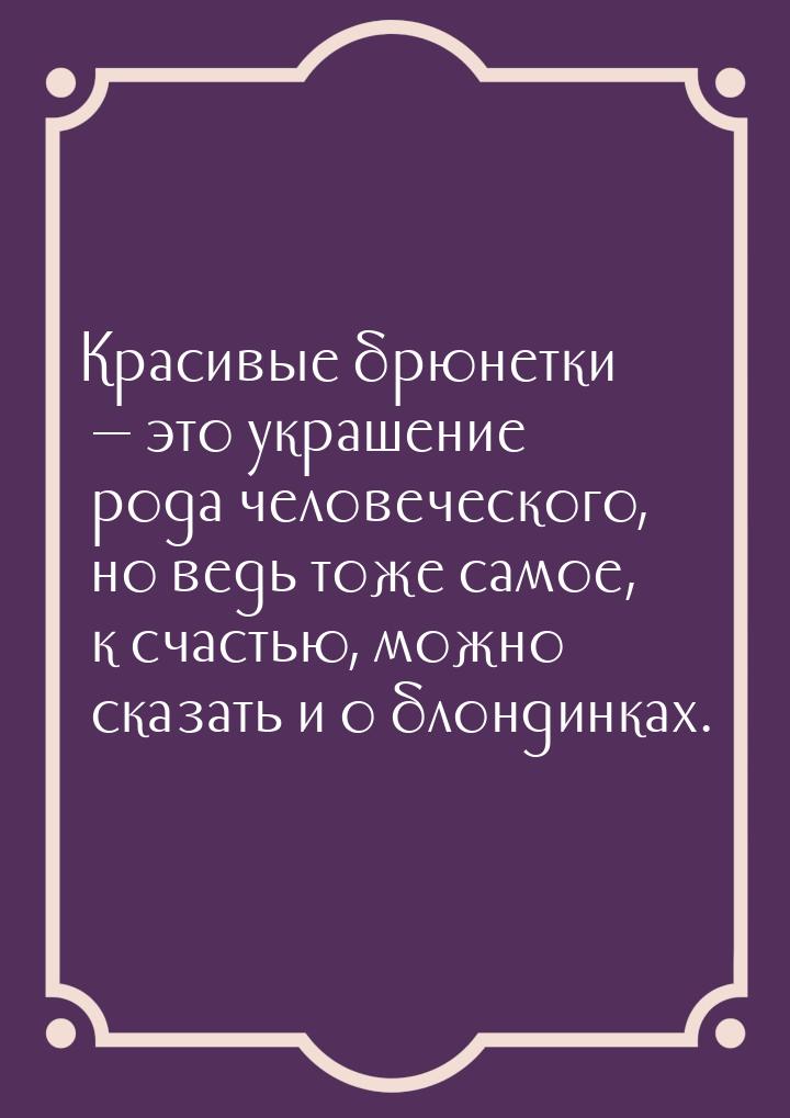 Красивые брюнетки  это украшение рода человеческого, но ведь тоже самое, к счастью,