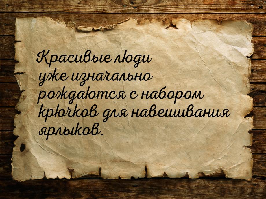 Красивые люди уже изначально рождаются с набором крючков для навешивания ярлыков.