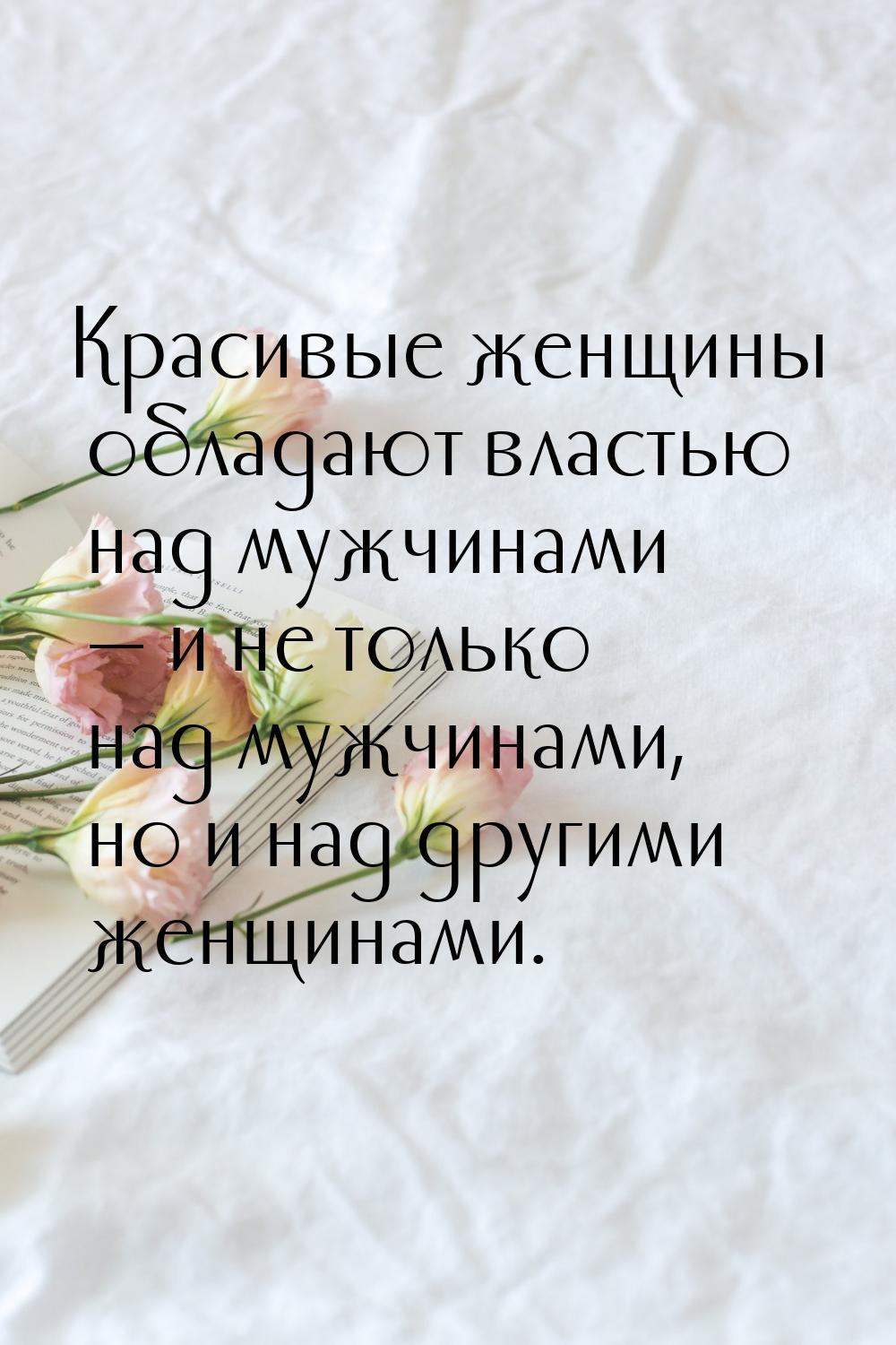 Красивые женщины обладают властью над мужчинами  и не только над мужчинами, но и на