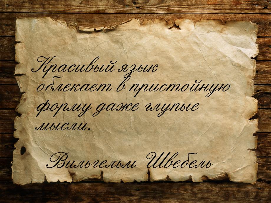 Красивый язык облекает в пристойную форму даже глупые мысли.