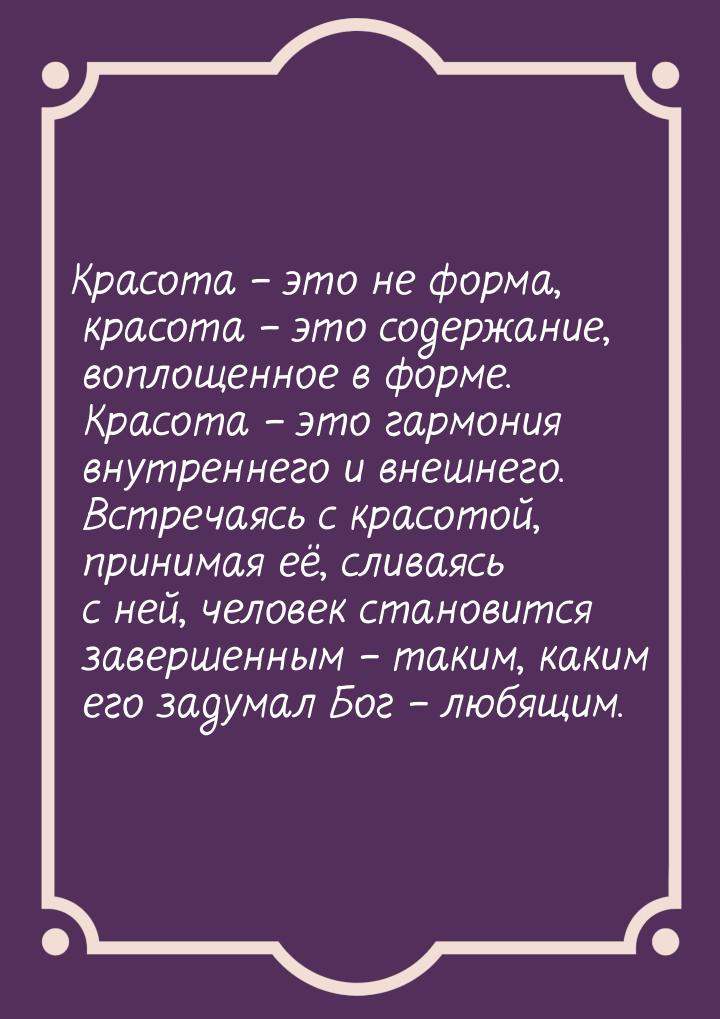 Красота – это не форма, красота – это содержание, воплощенное в форме. Красота – это гармо