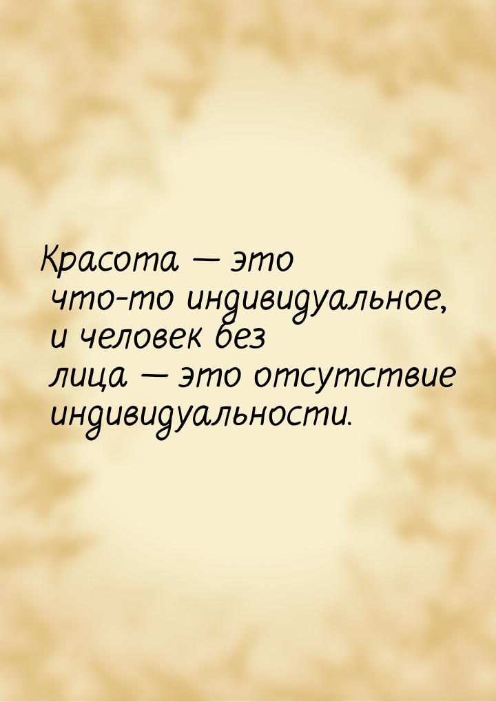 Красота  это что-то индивидуальное, и человек без лица  это отсутствие индив