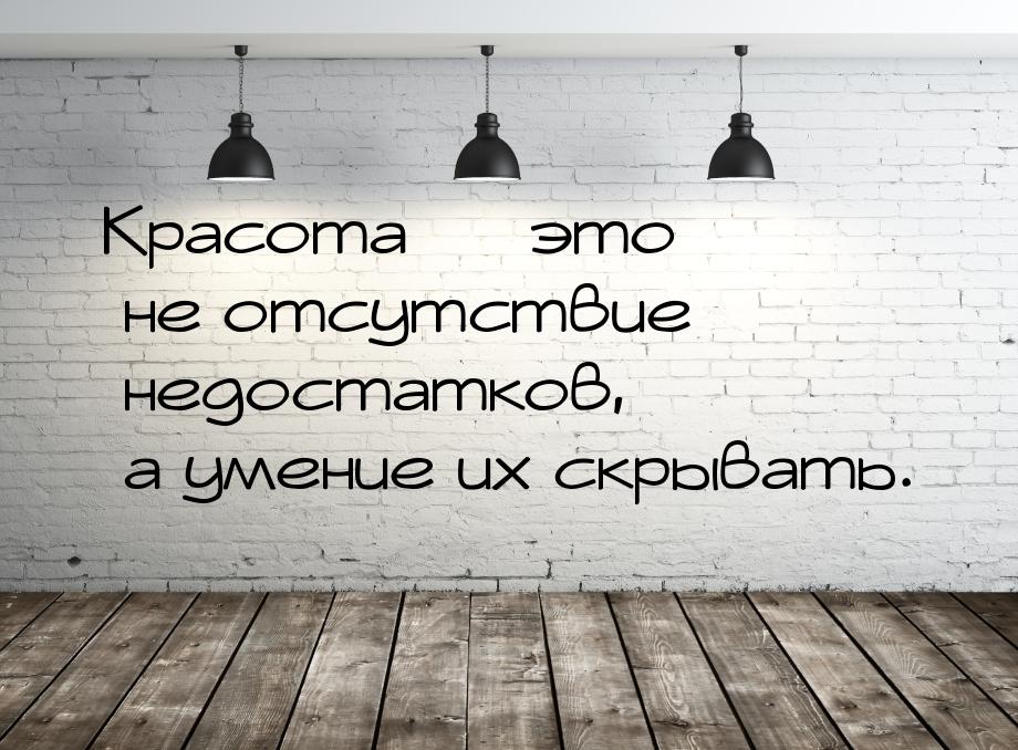 Красота  это не отсутствие недостатков, а умение их скрывать.