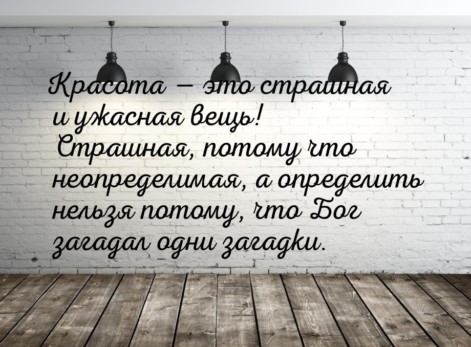 Красота  это страшная и ужасная  вещь! Страшная, потому что неопределимая, а опреде