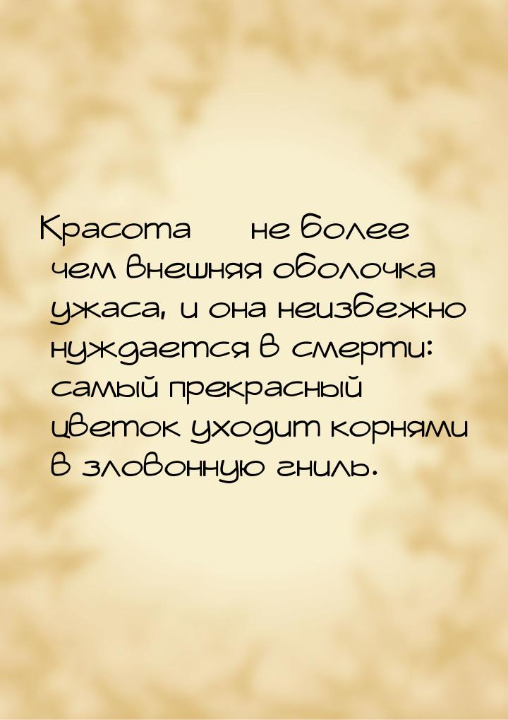 Красота  не более чем внешняя оболочка ужаса, и она неизбежно нуждается в смерти: с