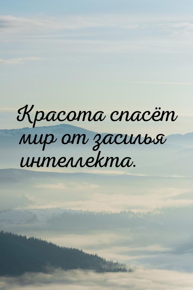 Красота спасёт мир от засилья интеллекта.