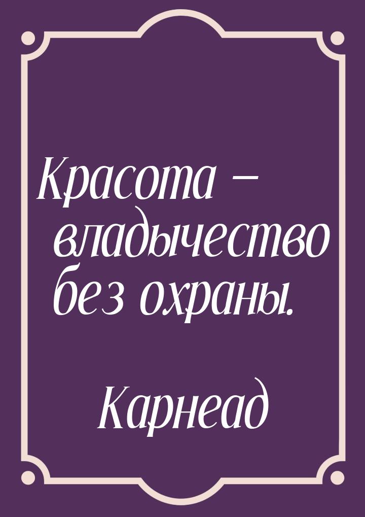 Красота  владычество без охраны.