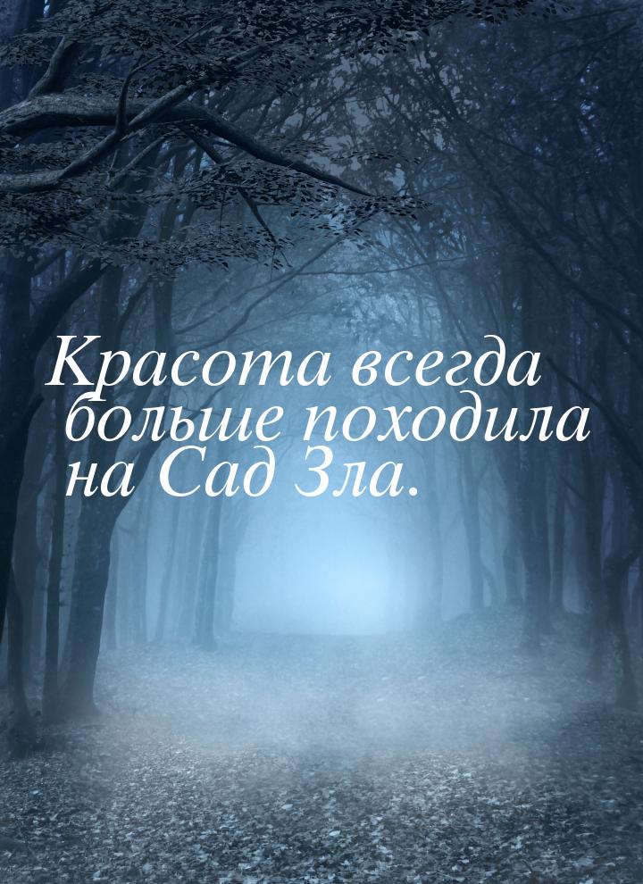 Красота всегда больше походила на Сад Зла.