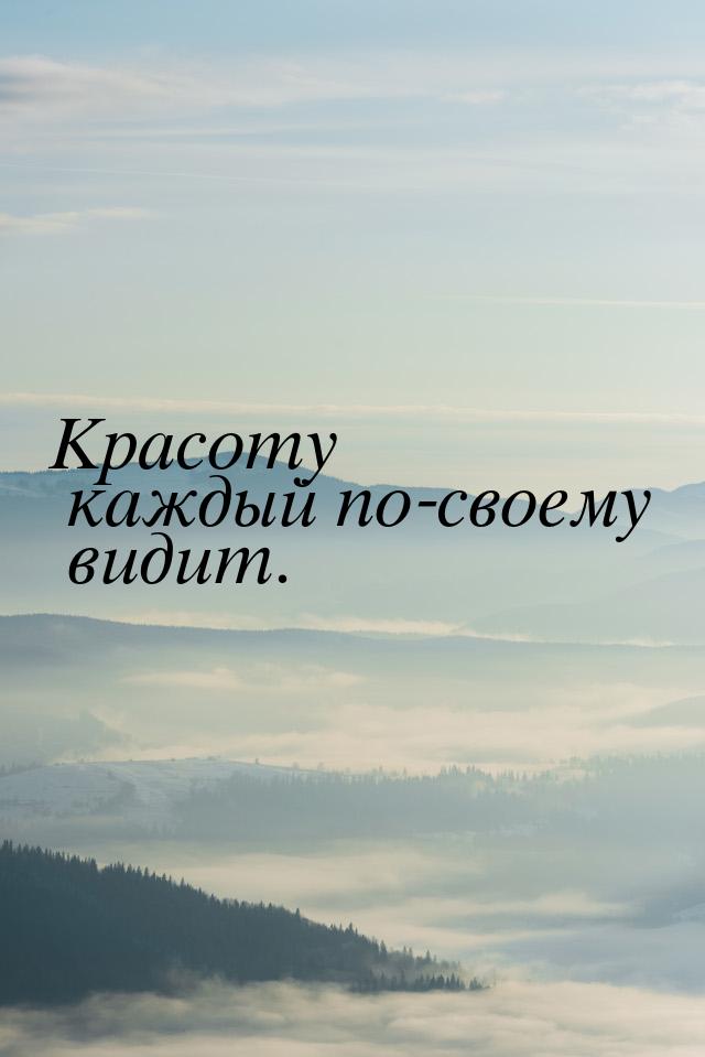 Красоту каждый по-своему видит.