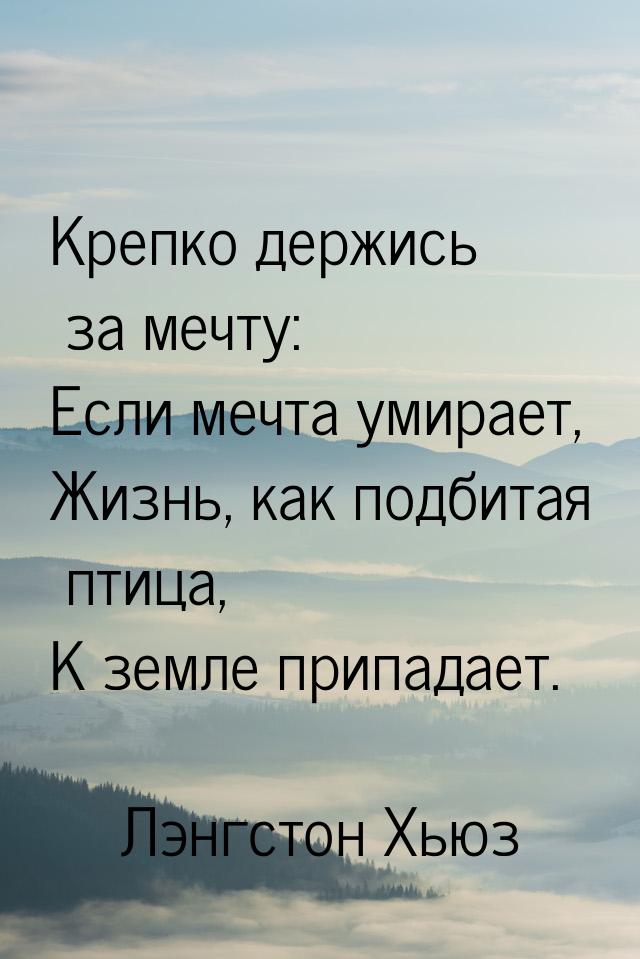 Крепко держись за мечту: Если мечта умирает, Жизнь, как подбитая птица, К земле припадает.