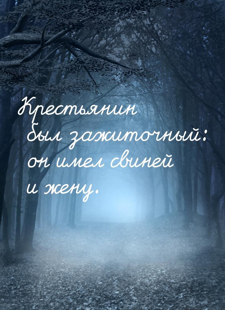 Крестьянин был зажиточный: он имел свиней и жену.