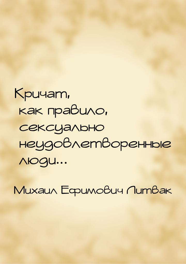 Кричат, как правило, сексуально неудовлетворенные люди...