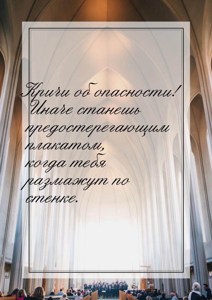 Кричи об опасности! Иначе станешь предостерегающим плакатом, когда тебя размажут по стенке