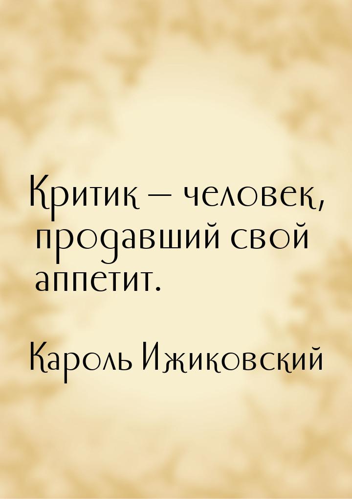 Критик  человек, продавший свой аппетит.