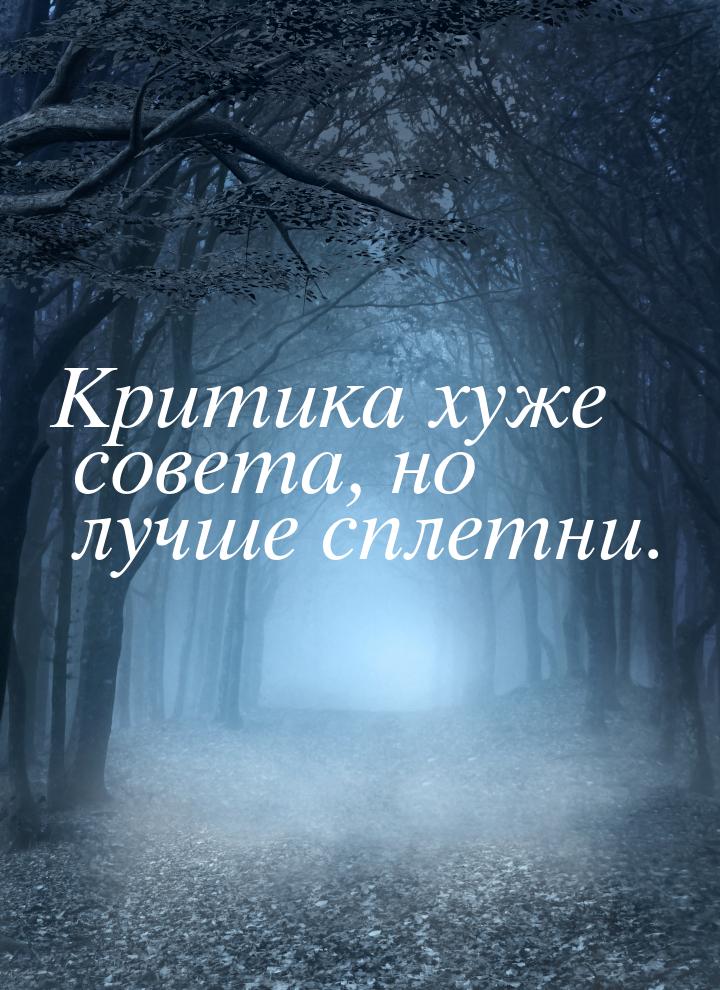 Критика хуже совета, но лучше сплетни.