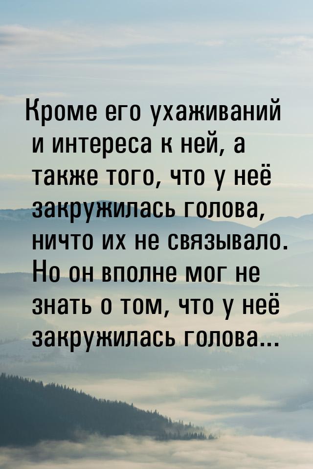 Кроме его ухаживаний и интереса к ней, а также того, что у неё закружилась голова, ничто и