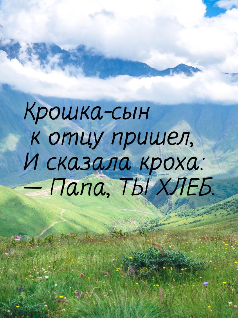 Крошка-сын к отцу пришел, И сказала кроха:  Папа, ТЫ ХЛЕБ.