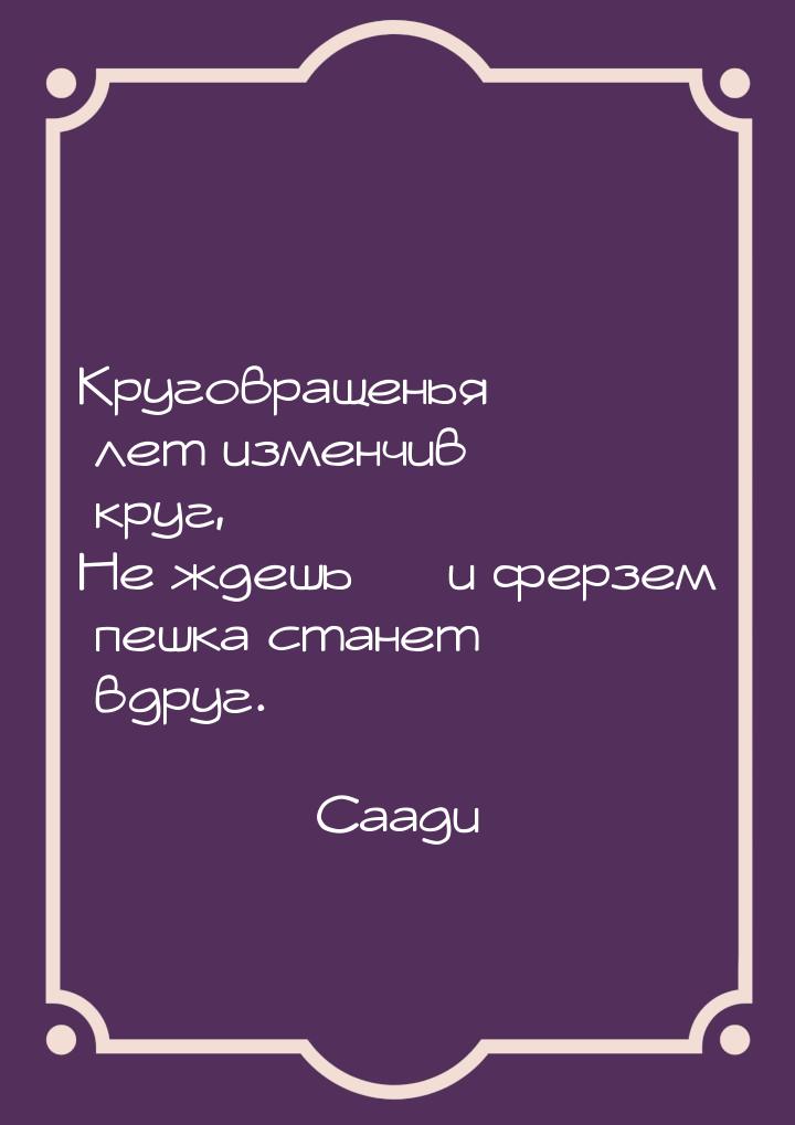 Круговращенья лет изменчив круг, Не ждешь  и ферзем пешка станет вдруг.