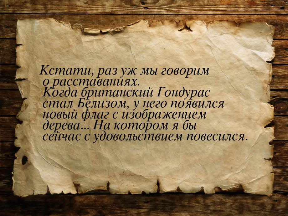 Кстати, раз уж мы говорим о расставаниях. Когда британский Гондурас стал Белизом, у него п