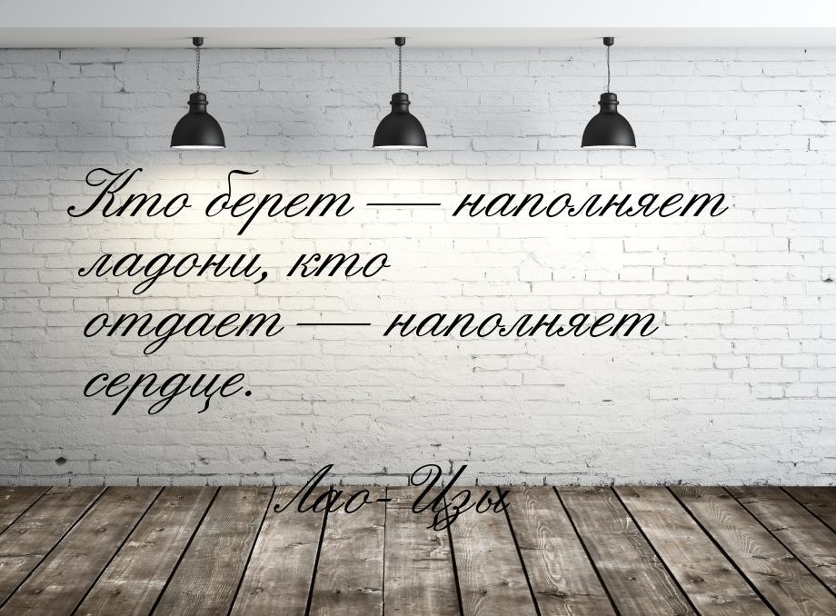 Кто берет — наполняет ладони, кто отдает — наполняет сердце.