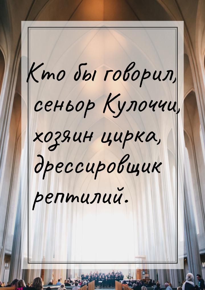 Кто бы говорил, сеньор Кулоччи, хозяин цирка, дрессировщик рептилий.