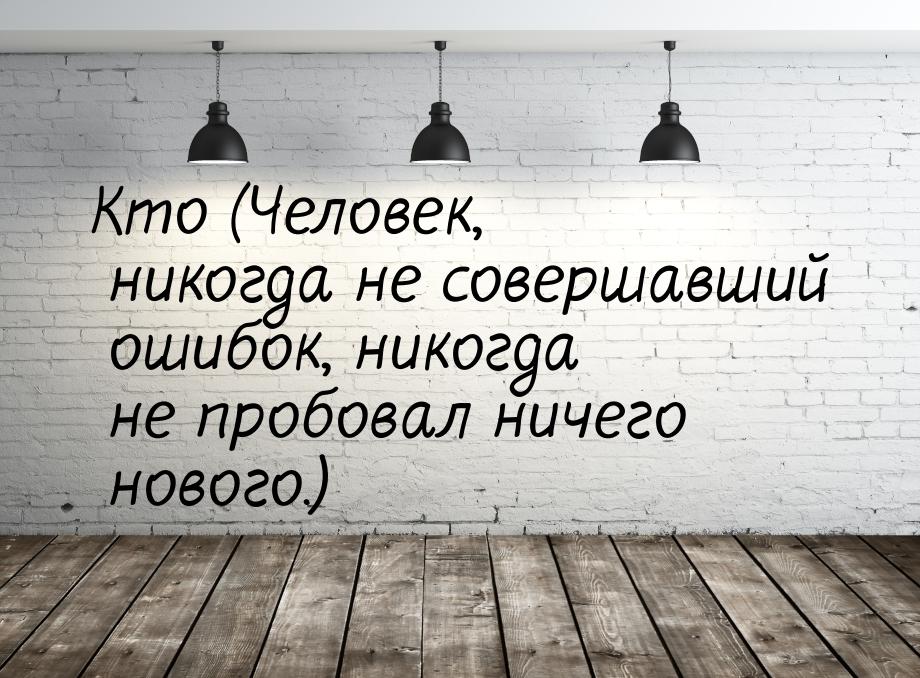 Кто (Человек, никогда не совершавший ошибок, никогда не пробовал ничего нового.)