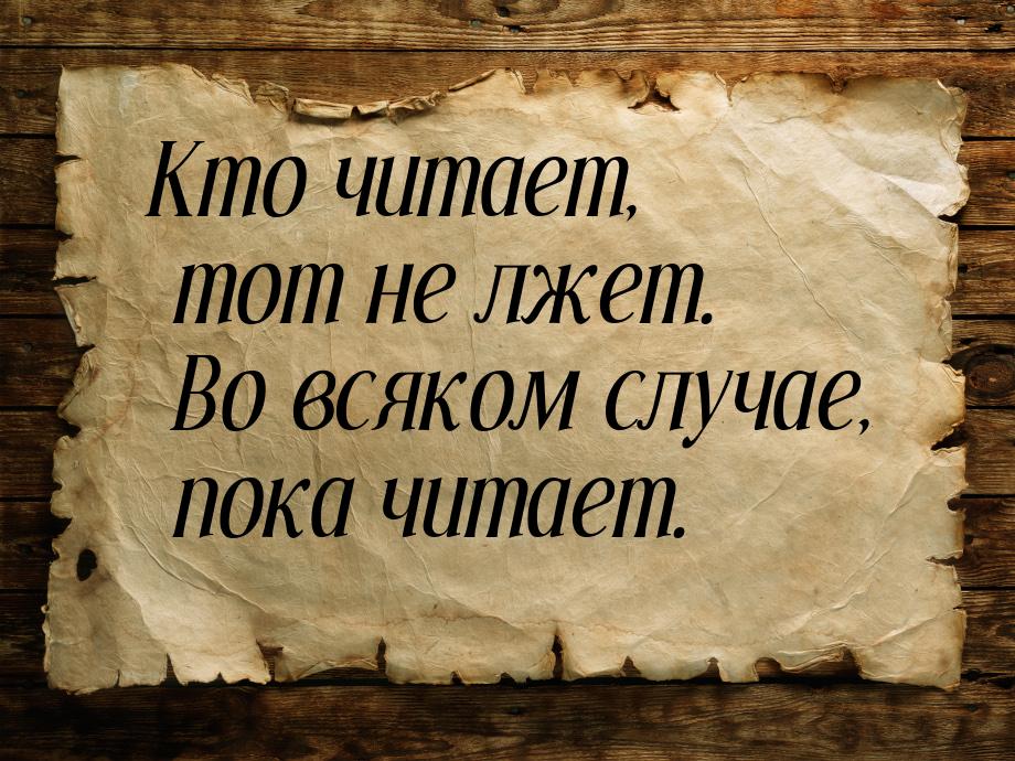 Кто читает, тот не лжет. Во всяком случае, пока читает.