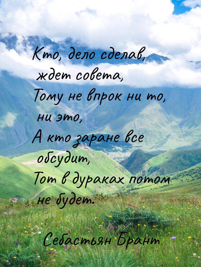 Кто, дело сделав, ждет совета, Тому не впрок ни то, ни это, А кто заране все обсудит, Тот 