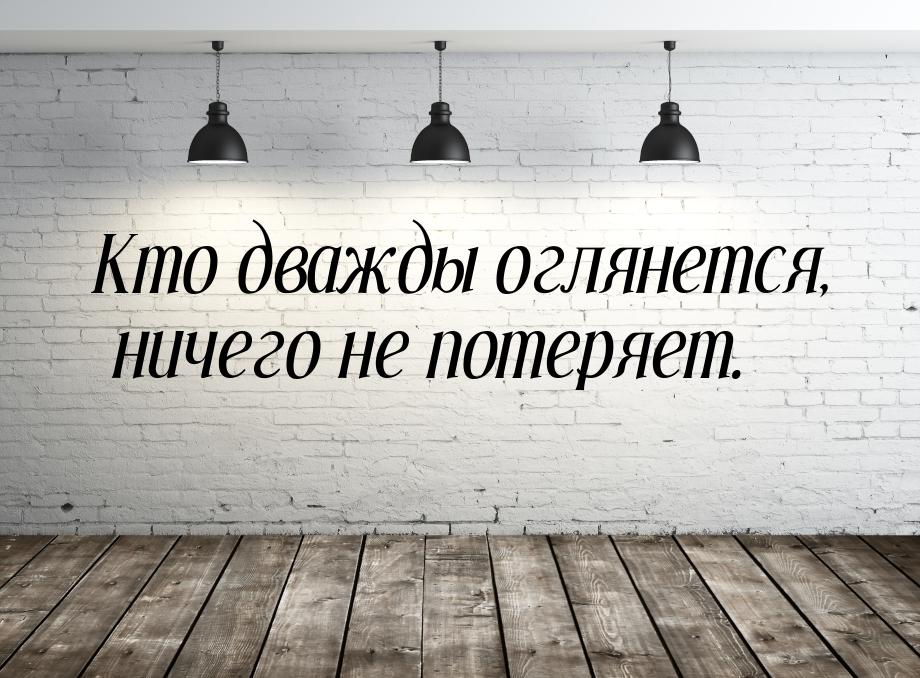 Кто дважды оглянется, ничего не потеряет.