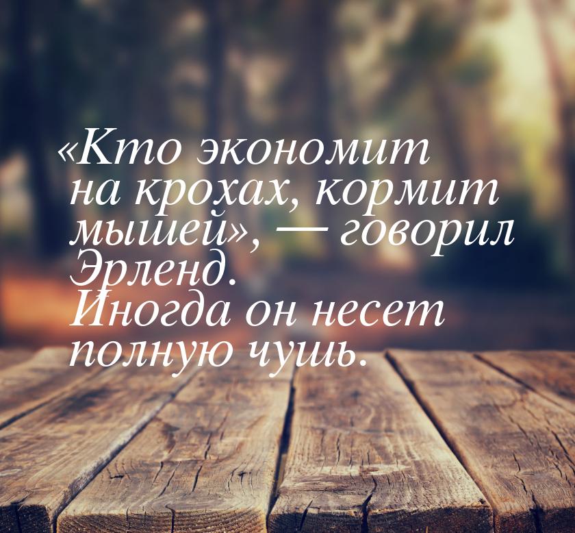 «Кто экономит на крохах, кормит мышей»,  говорил Эрленд. Иногда он несет полную чуш