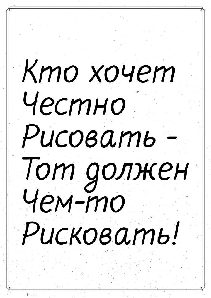 Кто хочет Честно Рисовать - Тот должен Чем-то Рисковать!