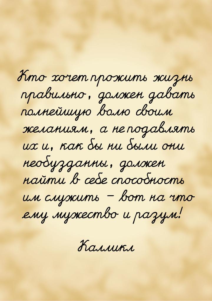 Кто хочет прожить жизнь правильно, должен давать полнейшую волю своим желаниям, а не подав