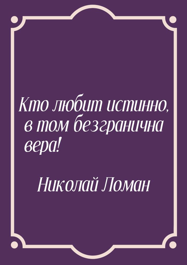 Кто любит истинно, в том безгранична вера!