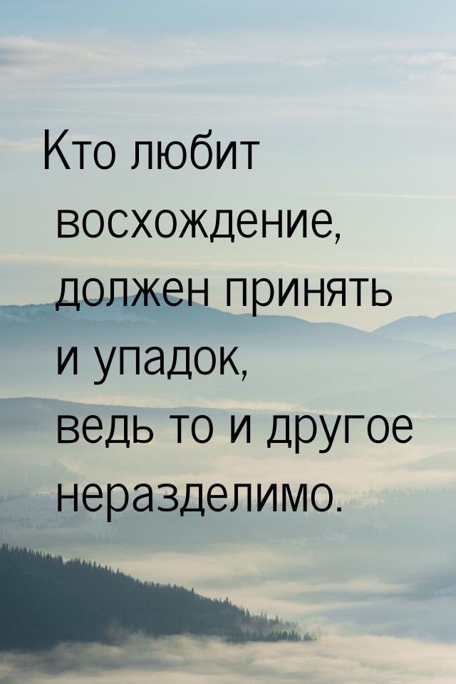 Кто любит восхождение, должен принять и упадок, ведь то и другое неразделимо.