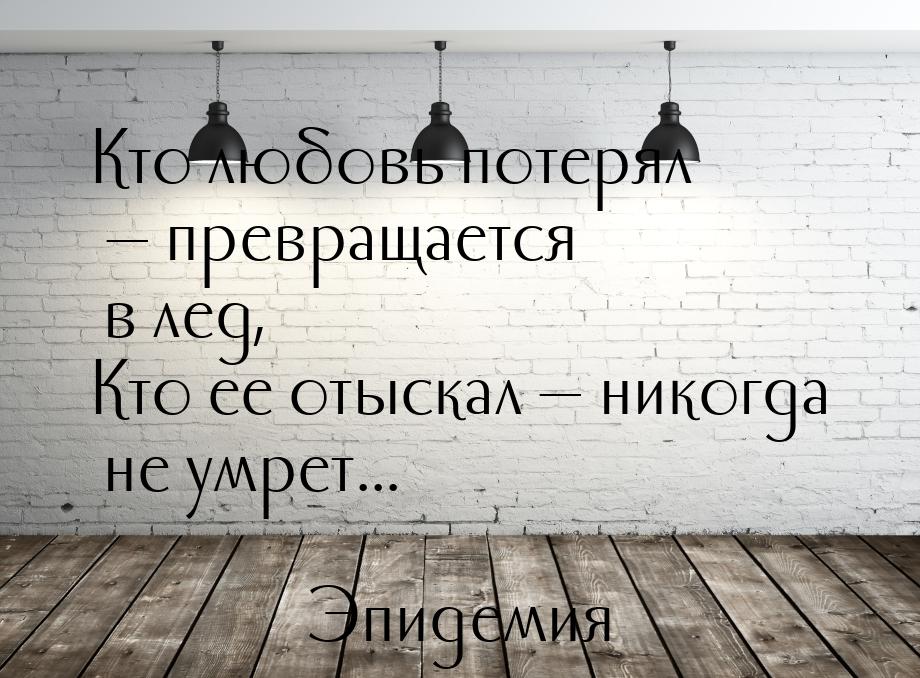 Кто любовь потерял  превращается в лед, Кто ее отыскал  никогда не умрет...