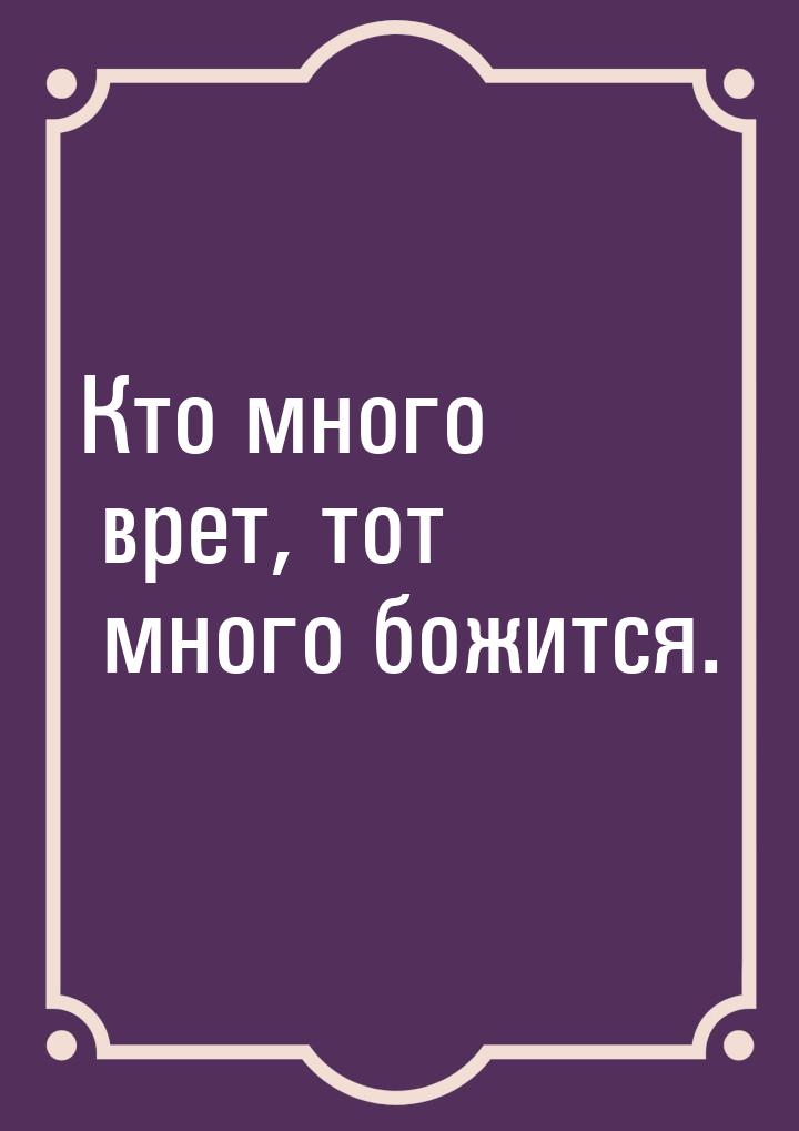 Кто много врет, тот много божится.