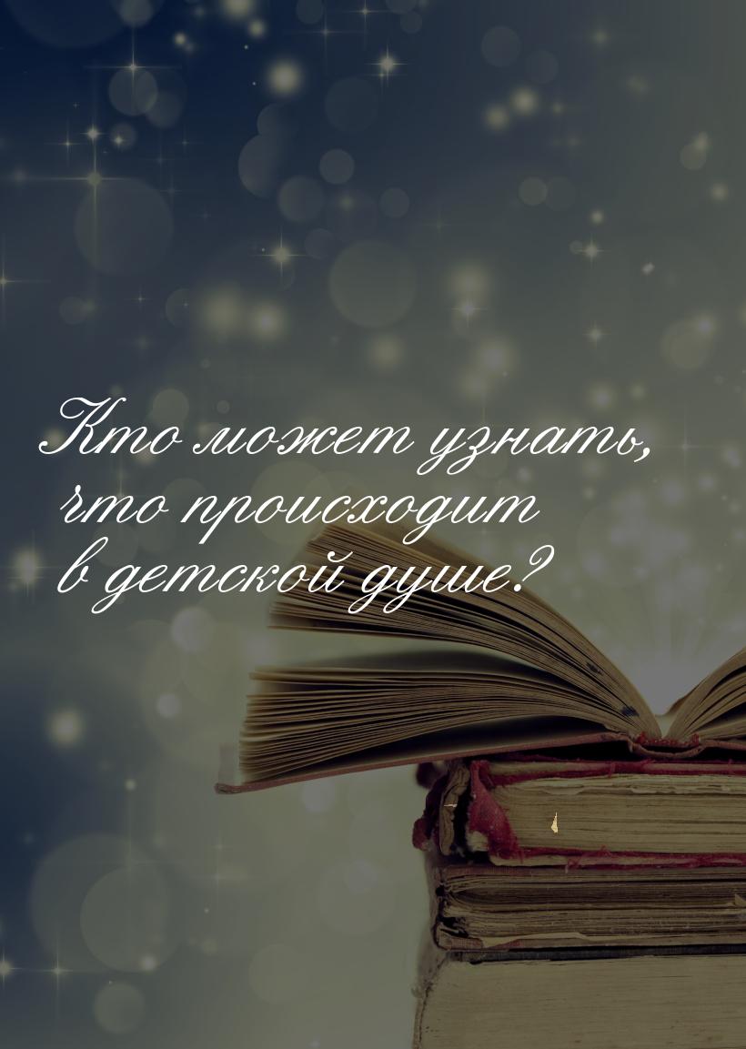 Кто может узнать, что происходит в детской душе?