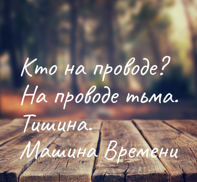 Кто на проводе? На проводе тьма. Тишина.