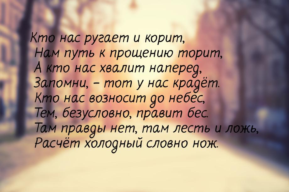 Кто нас ругает и корит,  Нам путь к прощению торит,  А кто нас хвалит наперед,  Запомни, –