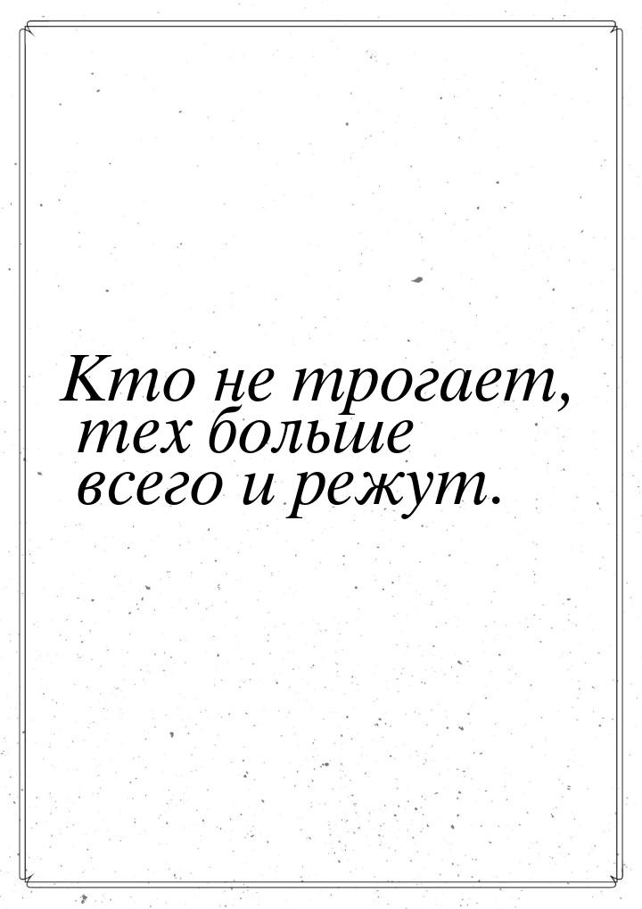 Кто не трогает, тех больше всего и режут.