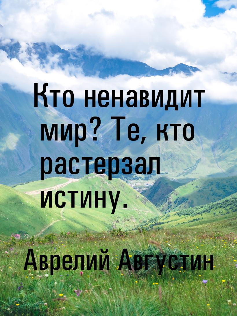 Кто ненавидит мир? Те, кто растерзал истину.