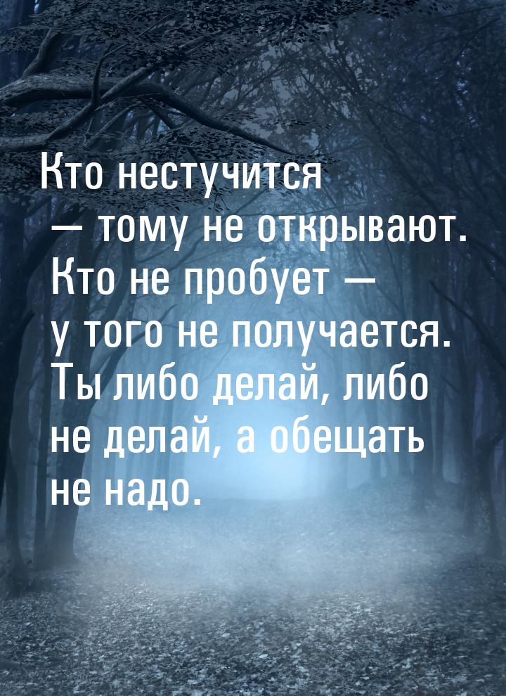 Кто нестучится  тому не открывают. Кто не пробует  у того не получается. Ты 