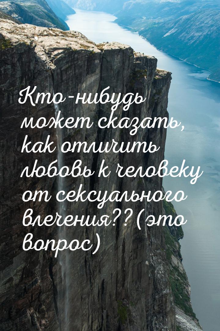 Кто-нибудь может сказать, как отличить любовь к человеку от сексуального влечения??(это во