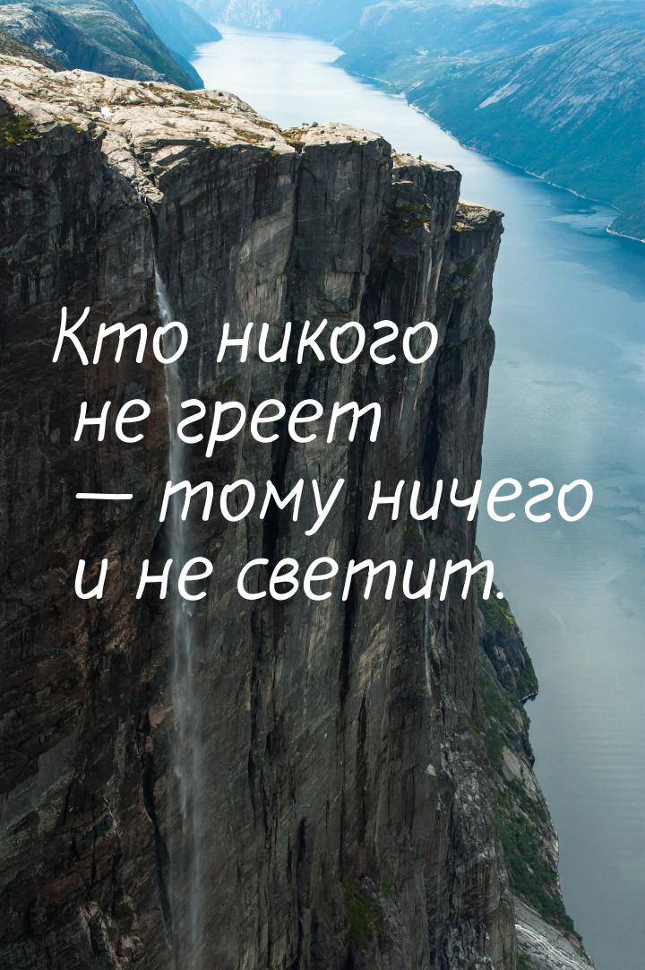 Кто никого не греет  тому ничего и не светит.