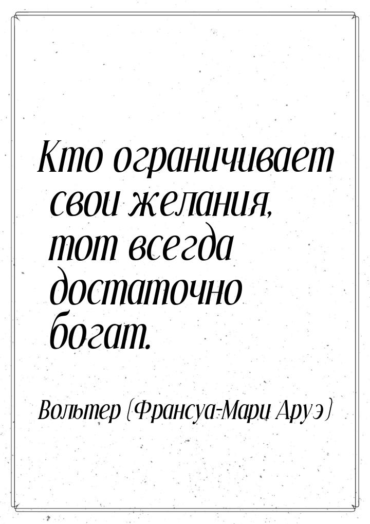 Кто ограничивает свои желания, тот всегда достаточно богат.